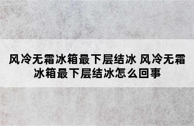 风冷无霜冰箱最下层结冰 风冷无霜冰箱最下层结冰怎么回事